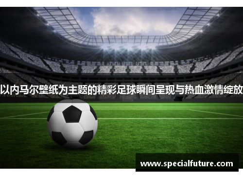 以内马尔壁纸为主题的精彩足球瞬间呈现与热血激情绽放