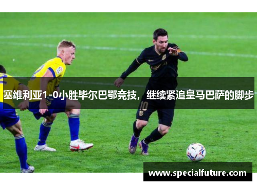 塞维利亚1-0小胜毕尔巴鄂竞技，继续紧追皇马巴萨的脚步