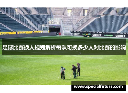 足球比赛换人规则解析每队可换多少人对比赛的影响