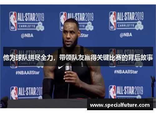 他为球队拼尽全力，带领队友赢得关键比赛的背后故事