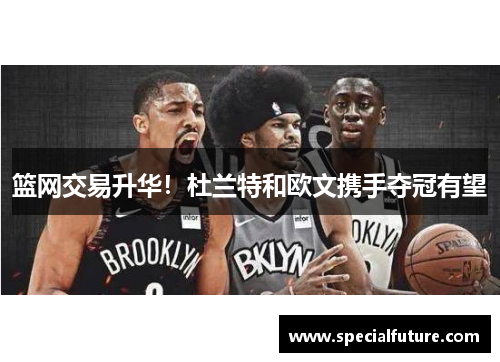 篮网交易升华！杜兰特和欧文携手夺冠有望