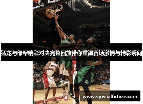 猛龙与绿军精彩对决完整回放带你重温赛场激情与精彩瞬间