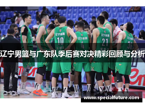 辽宁男篮与广东队季后赛对决精彩回顾与分析